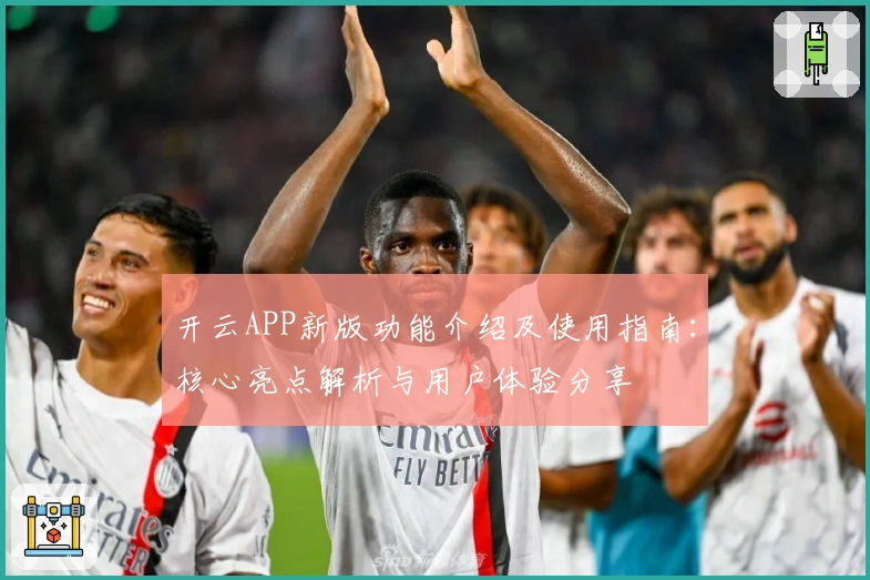 开云APP新版功能介绍及使用指南：核心亮点解析与用户体验分享