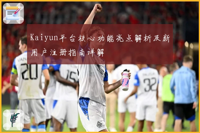Kaiyun平台核心功能亮点解析及新用户注册指南详解