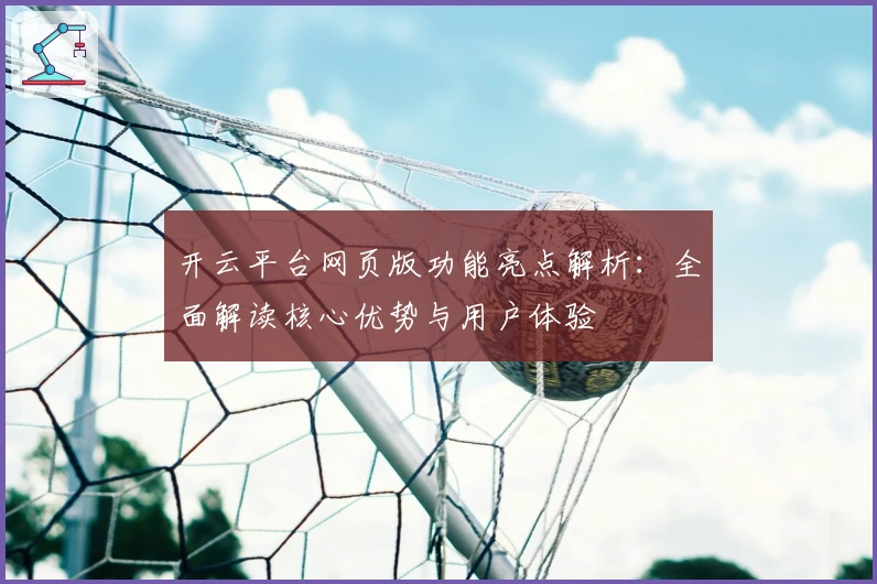 开云平台网页版功能亮点解析：全面解读核心优势与用户体验
