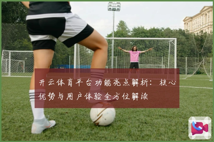 开云体育平台功能亮点解析：核心优势与用户体验全方位解读