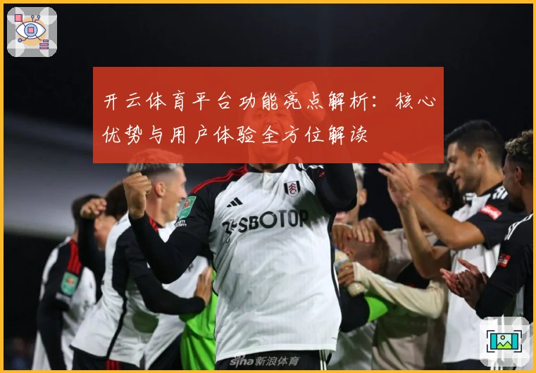 开云体育平台功能亮点解析：核心优势与用户体验全方位解读