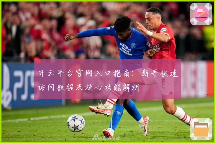 开云平台官网入口指南：新手快速访问教程及核心功能解析