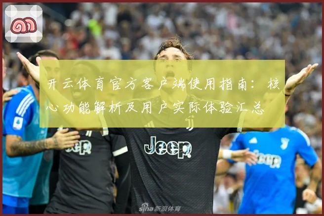 开云体育官方客户端使用指南：核心功能解析及用户实际体验汇总