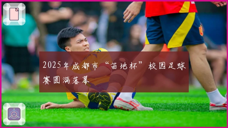 2025年成都市“苗地杯”校园足球赛圆满落幕