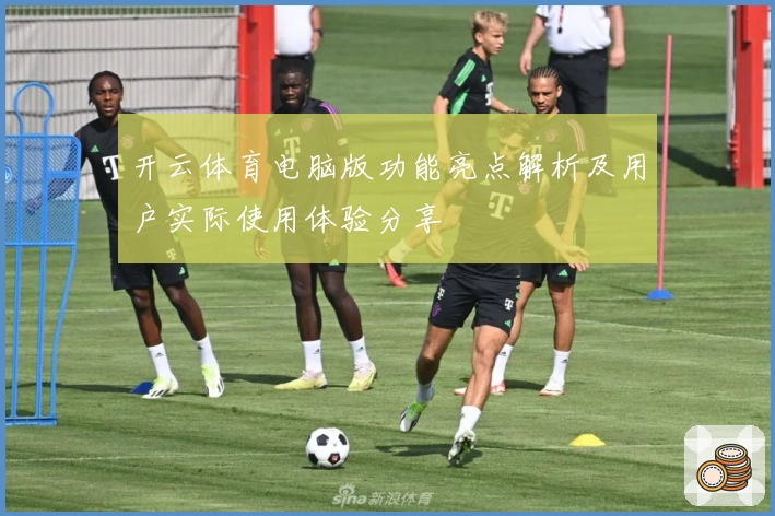 开云体育电脑版功能亮点解析及用户实际使用体验分享