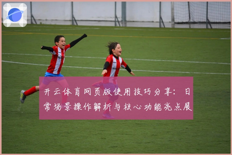 开云体育网页版使用技巧分享：日常场景操作解析与核心功能亮点展示