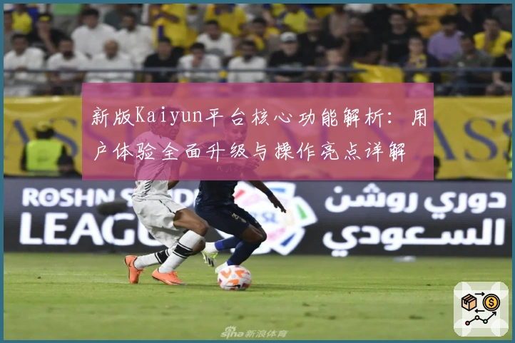 新版Kaiyun平台核心功能解析：用户体验全面升级与操作亮点详解