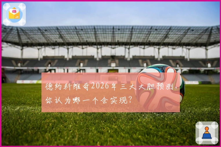 德约科维奇2026年三大大胆预测，你认为哪一个会实现？