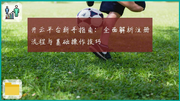 开云平台新手指南：全面解析注册流程与基础操作技巧