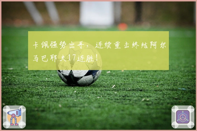 卡佩强势出手，连续重击终结阿尔马巴耶夫17连胜！