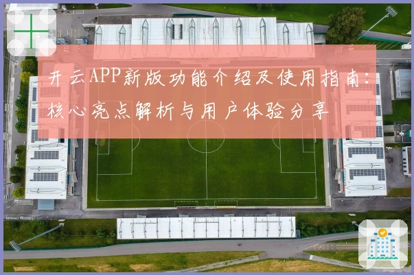 开云APP新版功能介绍及使用指南：核心亮点解析与用户体验分享