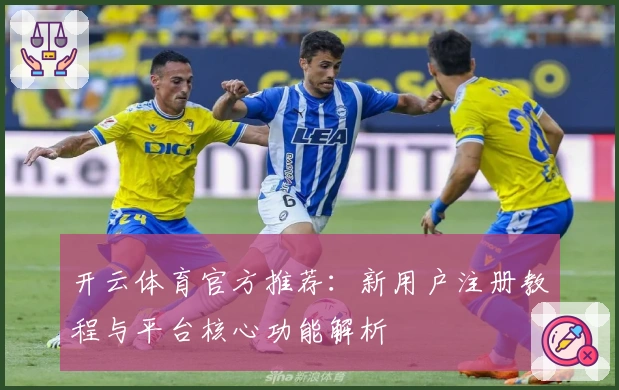 开云体育官方推荐：新用户注册教程与平台核心功能解析