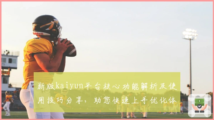 新版kaiyun平台核心功能解析及使用技巧分享，助您快速上手优化体验