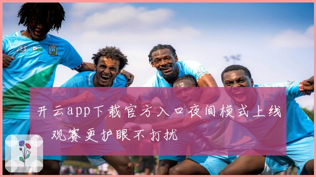 开云app下载官方入口夜间模式上线，观赛更护眼不打扰