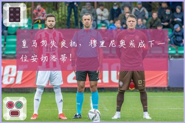 皇马勿失良机，穆里尼奥或成下一位安切洛蒂！