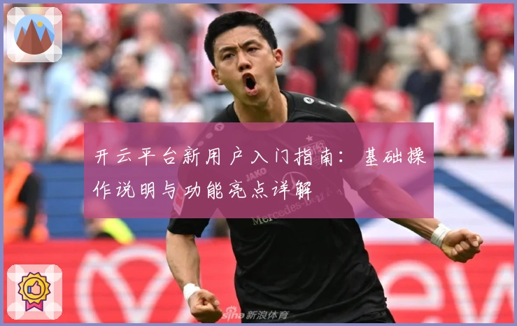 开云平台新用户入门指南：基础操作说明与功能亮点详解