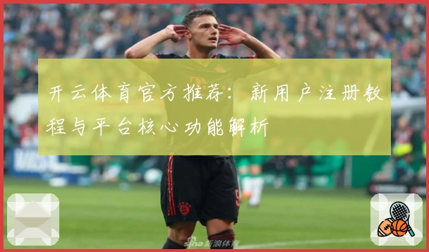 开云体育官方推荐：新用户注册教程与平台核心功能解析