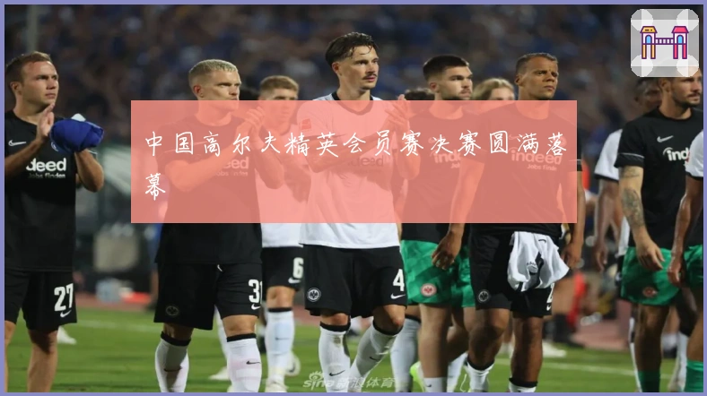 中国高尔夫精英会员赛决赛圆满落幕