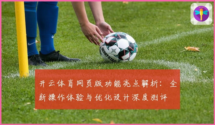 开云体育网页版功能亮点解析：全新操作体验与优化设计深度测评