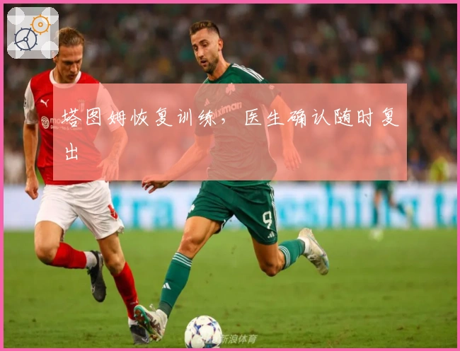 塔图姆恢复训练，医生确认随时复出