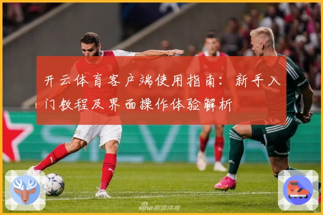 开云体育客户端使用指南：新手入门教程及界面操作体验解析
