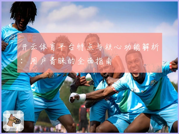 开云体育平台特点与核心功能解析：用户青睐的全面指南