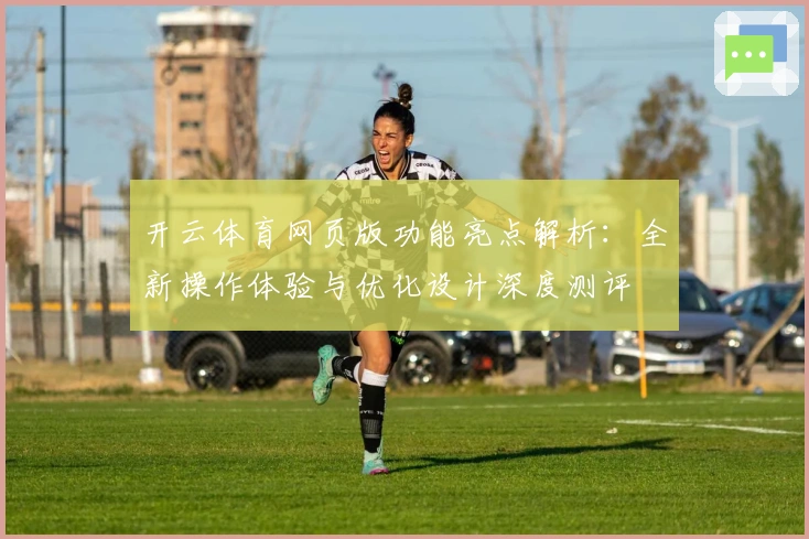 开云体育网页版功能亮点解析:全新操作体验与优化设计深度测评