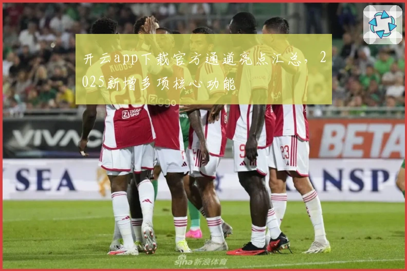 开云app下载官方通道亮点汇总，2025新增多项核心功能