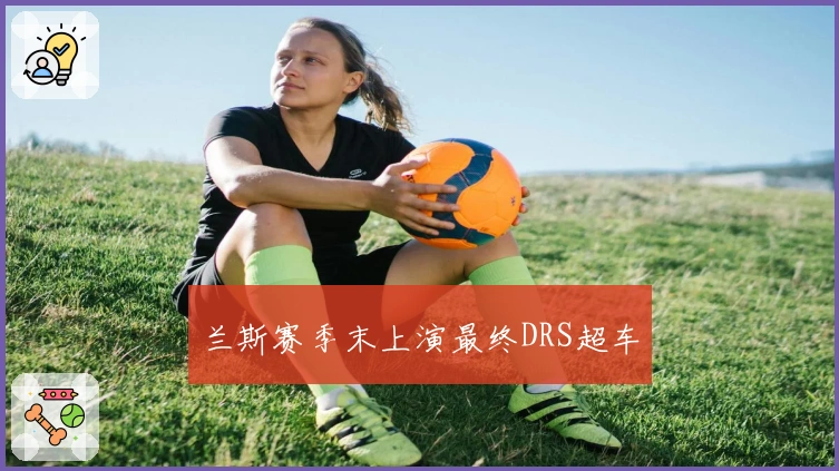 兰斯赛季末上演最终DRS超车